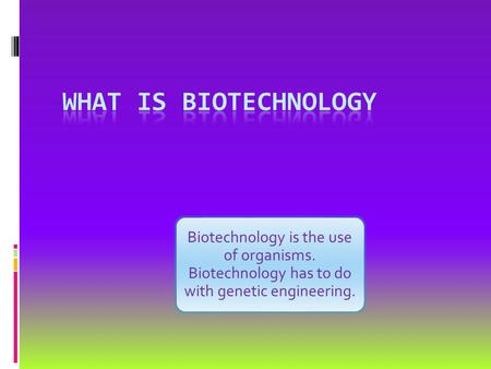 Biotechnology is the use of organisms. Biotechnology has to do with genetic engineering.