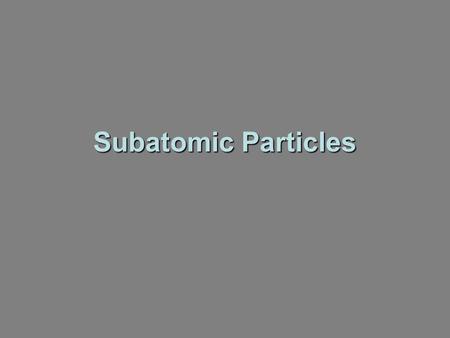 Subatomic Particles. Atomic Particles ParticleChargeMass (kg)Location Electron9.109 x 10 -31 Electron cloud Proton+11.673 x 10 -27 Nucleus Neutron01.675.