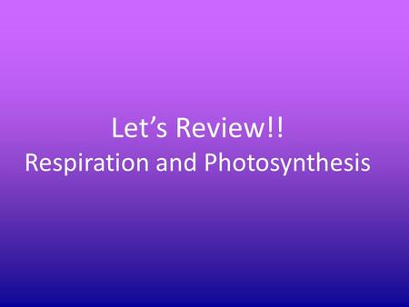 Let’s Review!! Respiration and Photosynthesis. What are the three products of aerobic respiration? Carbon Dioxide, Water and ATP energy.