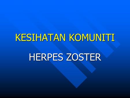 KESIHATAN KOMUNITI HERPES ZOSTER DEFINISI Sejenis penyakit kulit yang melibatkan dua sistem anggota tubuh iaitu sistem saraf dan kulit yang bercirikan.