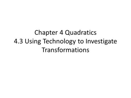 Chapter 4 Quadratics 4.3 Using Technology to Investigate Transformations.