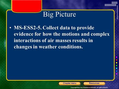 Copyright © by Holt, Rinehart and Winston. All rights reserved. ResourcesChapter menu Big Picture MS-ESS2-5. Collect data to provide evidence for how the.