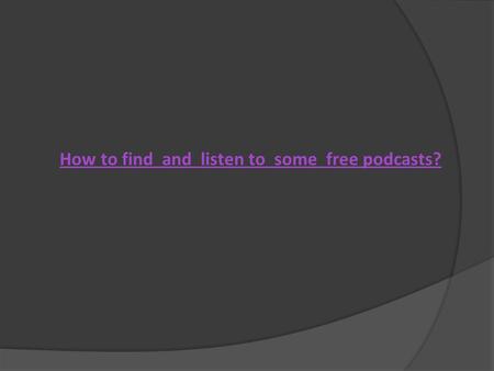 How to find and listen to some free podcasts?. Finding Podcasts in iTunes iTunes is free software for Macintosh and Windows computers. There are over.