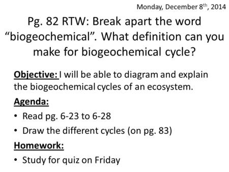 Pg. 82 RTW: Break apart the word “biogeochemical”. What definition can you make for biogeochemical cycle? Objective: I will be able to diagram and explain.