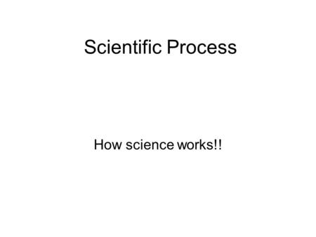 Scientific Process How science works!!. Observation Use your 5 senses –Smell –Taste –Touch –Hear –See Classify information.