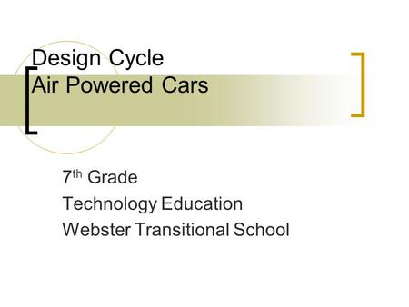 Design Cycle Air Powered Cars 7 th Grade Technology Education Webster Transitional School.