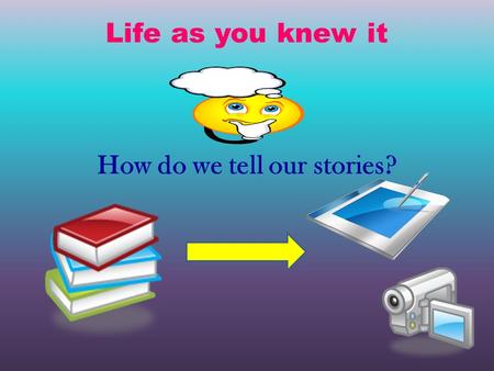 Life as you knew it How do we tell our stories?. Life as we knew it In the novel, Life as we knew it, Miranda and Alex share with us their earth moving.