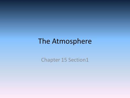 The Atmosphere Chapter 15 Section1. Composition of the Atmosphere The most abundant gas in the atmosphere that we breathe is Nitrogen 78% Nitrogen The.