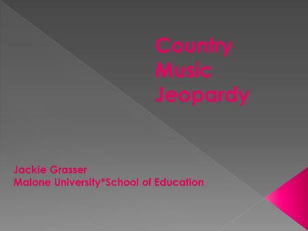 Country Music Jeopardy Jackie Grasser Malone University*School of Education.