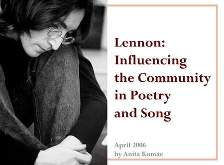 Lennon: Influencing the Community in Poetry and Song April 2006 by Anita Komae.
