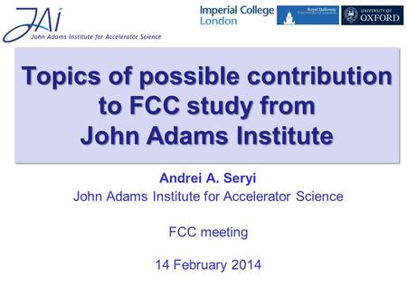 Andrei A. Seryi John Adams Institute for Accelerator Science FCC meeting 14 February 2014 Topics of possible contribution to FCC study from John Adams.