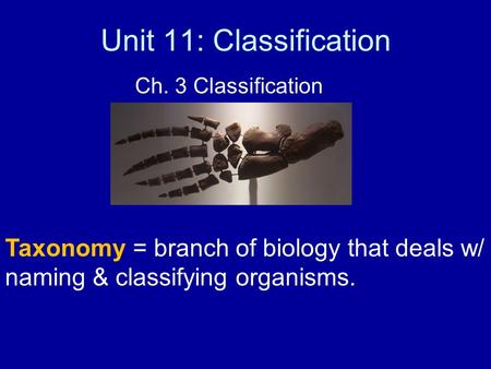 Unit 11: Classification Ch. 3 Classification Taxonomy = branch of biology that deals w/ naming & classifying organisms.