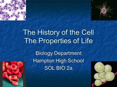 The History of the Cell The Properties of Life Biology Department Hampton High School SOL BIO 2a Biology Department Hampton High School SOL BIO 2a.