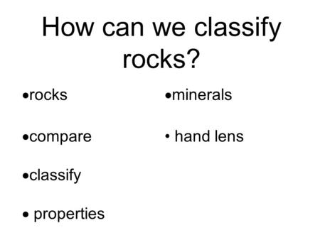 How can we classify rocks?  rocks  minerals  compare hand lens  classify  properties.