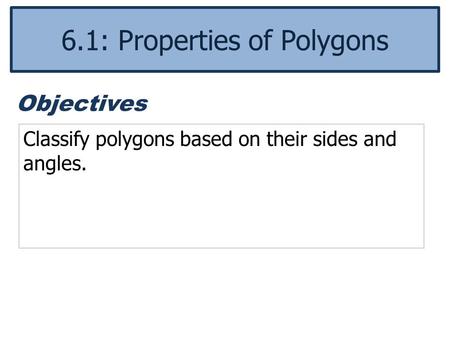 Classify polygons based on their sides and angles. Objectives 6.1: Properties of Polygons.