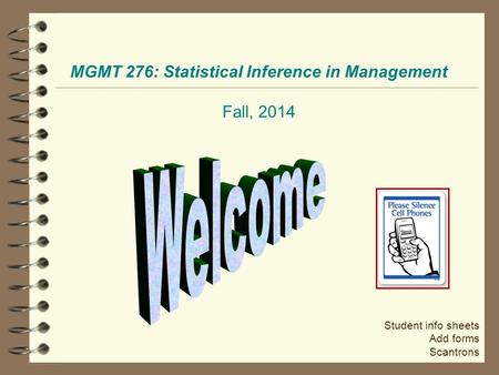 MGMT 276: Statistical Inference in Management Fall, 2014 Student info sheets Add forms Scantrons.