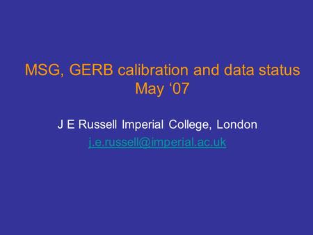 MSG, GERB calibration and data status May ‘07 J E Russell Imperial College, London