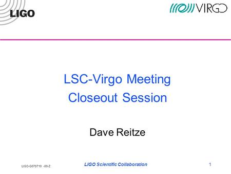 LIGO-G070710 -00-Z LIGO Scientific Collaboration1 LSC-Virgo Meeting Closeout Session Dave Reitze.