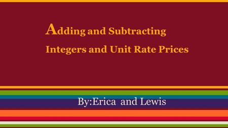 A dding and Subtracting Integers and Unit Rate Prices By:Erica and Lewis.