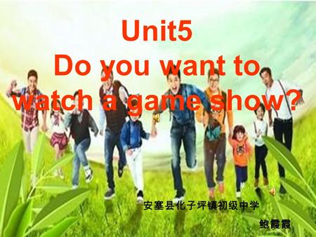 Unit5 Do you want to watch a game show? 安塞县化子坪镇初级中学 鲍霞霞.
