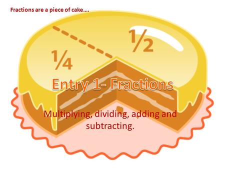 Multiplying, dividing, adding and subtracting. Fractions are a piece of cake….