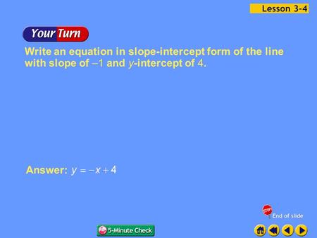 Example 4-1b Write an equation in slope-intercept form of the line with slope of –1 and y-intercept of 4. Answer: