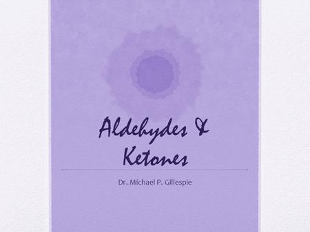 Aldehydes & Ketones Dr. Michael P. Gillespie.