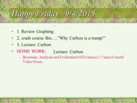 Happy Friday 9/4/2015 1. Review Graphing 2. crash course Bio….”Why Carbon is a tramp!” 3. Lecture: Carbon HOME WORK: –Bozeman: Analysis and Evaluation.