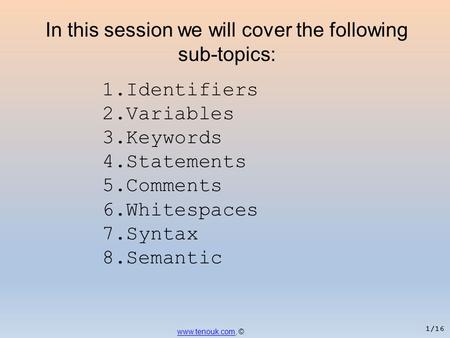 1.Identifiers 2.Variables 3.Keywords 4.Statements 5.Comments 6.Whitespaces 7.Syntax 8.Semantic www.tenouk.comwww.tenouk.com, © In this session we will.
