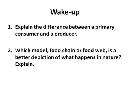 Wake-up 1.Explain the difference between a primary consumer and a producer. 2.Which model, food chain or food web, is a better depiction of what happens.