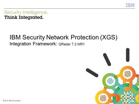 © 2012 IBM Corporation IBM Security Systems 1 © 2014 IBM Corporation IBM Security Network Protection (XGS) Integration Framework: QRadar 7.2 MR1.