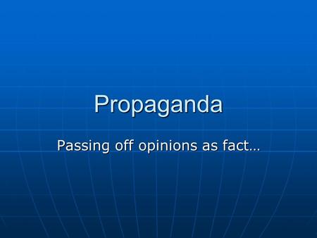 Propaganda Passing off opinions as fact…. So what is it? Propaganda: Propaganda: information, ideas, or rumors deliberately spread widely to help or harm.
