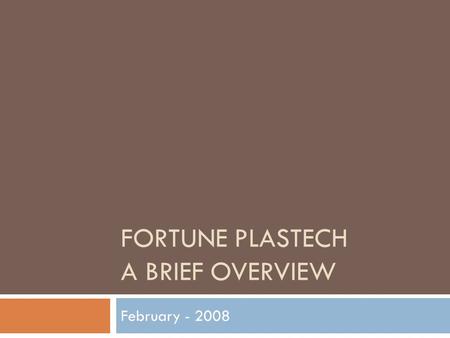 FORTUNE PLASTECH A BRIEF OVERVIEW February - 2008.