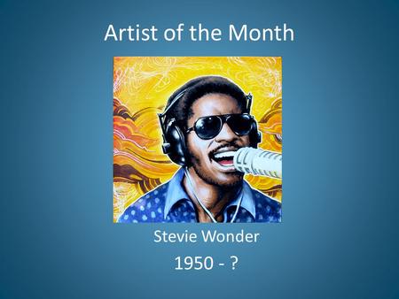 Artist of the Month Stevie Wonder 1950 - ?.