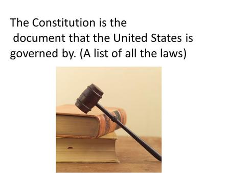 The Constitution is the document that the United States is governed by. (A list of all the laws)