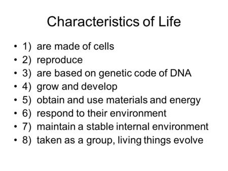Characteristics of Life 1) are made of cells 2) reproduce 3) are based on genetic code of DNA 4) grow and develop 5) obtain and use materials and energy.