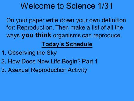 Welcome to Science 1/31 On your paper write down your own definition for: Reproduction. Then make a list of all the ways you think organisms can reproduce.