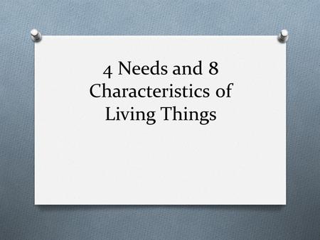 4 Needs and 8 Characteristics of Living Things. 4 needs O Water O Food O Air O Shelter.