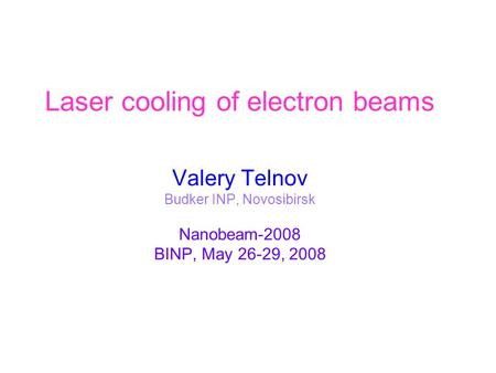 Laser cooling of electron beams Valery Telnov Budker INP, Novosibirsk Nanobeam-2008 BINP, May 26-29, 2008.