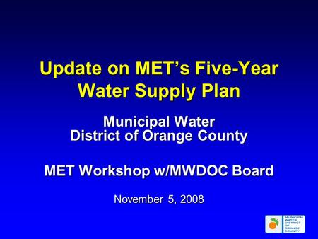 Update on MET’s Five-Year Water Supply Plan Municipal Water District of Orange County MET Workshop w/MWDOC Board November 5, 2008.
