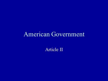 American Government Article II. Section 1 1.President holds all executive power, four year term, elected with vice-president 2.Electors for the states,