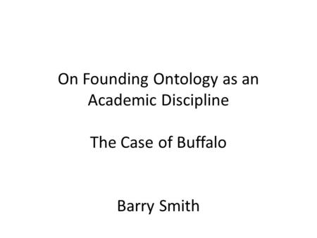 On Founding Ontology as an Academic Discipline The Case of Buffalo Barry Smith.