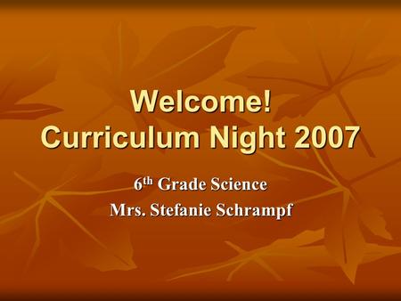 Welcome! Curriculum Night 2007 6 th Grade Science Mrs. Stefanie Schrampf.