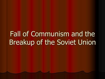 Fall of Communism and the Breakup of the Soviet Union.