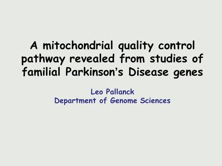 A mitochondrial quality control pathway revealed from studies of familial Parkinson’s Disease genes Leo Pallanck Department of Genome Sciences.