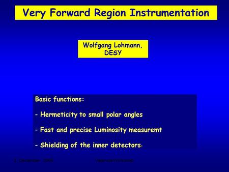 2. December 2005Valencia Workshop Very Forward Region Instrumentation Wolfgang Lohmann, DESY Basic functions: - Hermeticity to small polar angles - Fast.