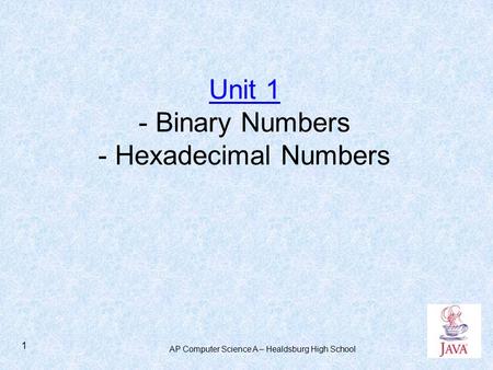 AP Computer Science A – Healdsburg High School 1 Unit 1 - Binary Numbers - Hexadecimal Numbers.