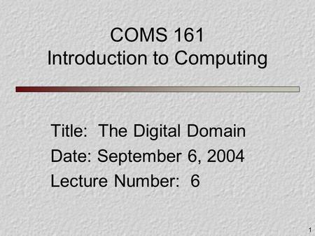 1 COMS 161 Introduction to Computing Title: The Digital Domain Date: September 6, 2004 Lecture Number: 6.