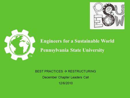 Engineers for a Sustainable World Pennsylvania State University BEST PRACTICES  RESTRUCTURING December Chapter Leaders Call 12/6/2010.