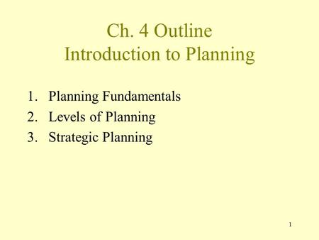 1 Ch. 4 Outline Introduction to Planning 1.Planning Fundamentals 2.Levels of Planning 3.Strategic Planning.